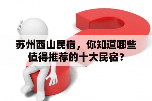 苏州西山民宿，你知道哪些值得推荐的十大民宿？