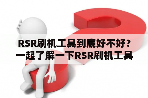 RSR刷机工具到底好不好？一起了解一下RSR刷机工具6.14的优劣势吧！