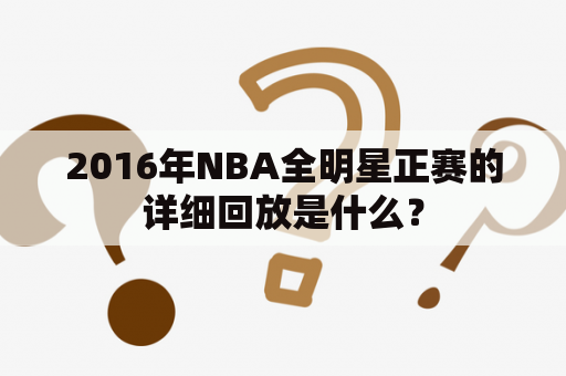 2016年NBA全明星正赛的详细回放是什么？