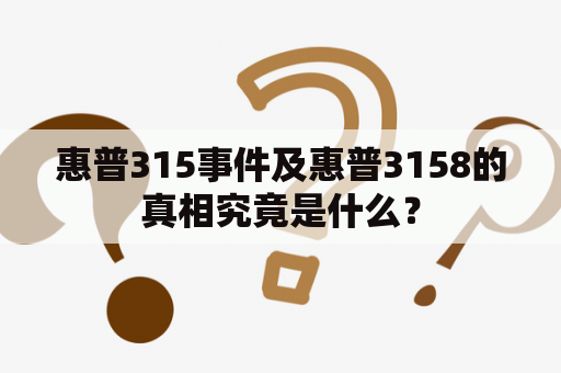 惠普315事件及惠普3158的真相究竟是什么？