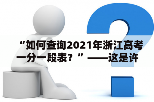 “如何查询2021年浙江高考一分一段表？”——这是许多准备参加2021年高考的学生与家长们所关心的一个重要问题。以下是一份详细介绍。