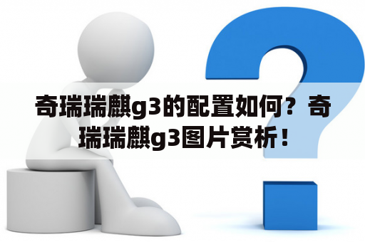 奇瑞瑞麒g3的配置如何？奇瑞瑞麒g3图片赏析！