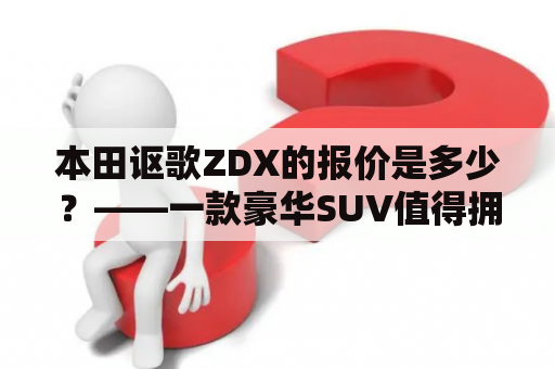 本田讴歌ZDX的报价是多少？——一款豪华SUV值得拥有