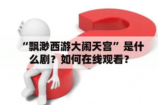 “飘渺西游大闹天宫”是什么剧？如何在线观看？