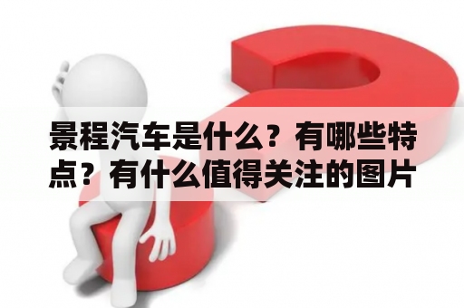 景程汽车是什么？有哪些特点？有什么值得关注的图片？