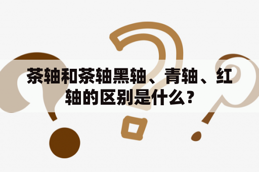 茶轴和茶轴黑轴、青轴、红轴的区别是什么？