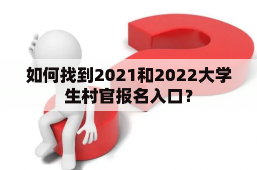 如何找到2021和2022大学生村官报名入口？