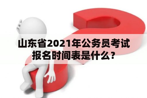 山东省2021年公务员考试报名时间表是什么？