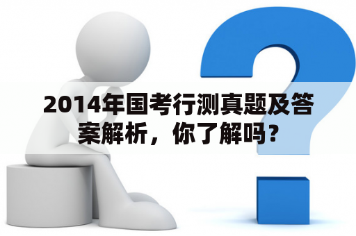 2014年国考行测真题及答案解析，你了解吗？