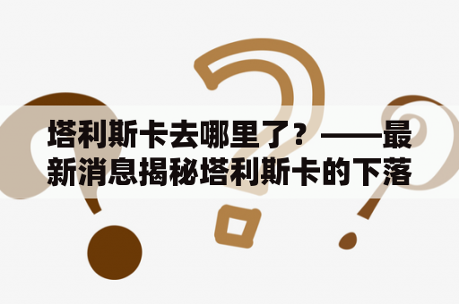 塔利斯卡去哪里了？——最新消息揭秘塔利斯卡的下落