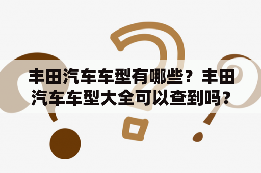 丰田汽车车型有哪些？丰田汽车车型大全可以查到吗？