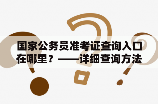 国家公务员准考证查询入口在哪里？——详细查询方法分享