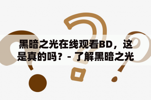 黑暗之光在线观看BD，这是真的吗？- 了解黑暗之光在线观看BD的可靠性、资源质量及使用方法