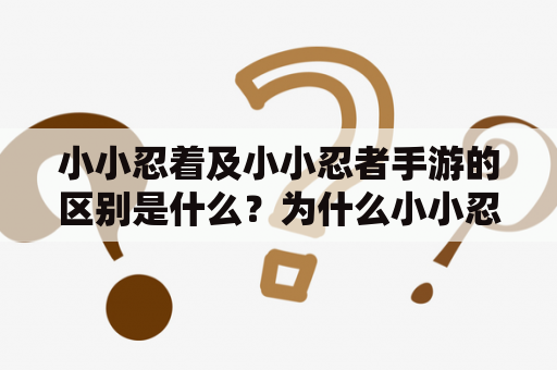 小小忍着及小小忍者手游的区别是什么？为什么小小忍者手游更受欢迎？