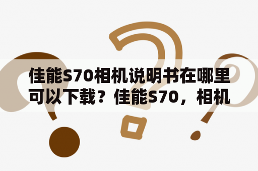 佳能S70相机说明书在哪里可以下载？佳能S70，相机说明书