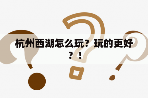 杭州西湖怎么玩？玩的更好？！