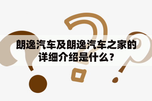 朗逸汽车及朗逸汽车之家的详细介绍是什么？