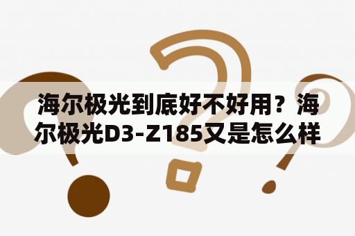 海尔极光到底好不好用？海尔极光D3-Z185又是怎么样的？