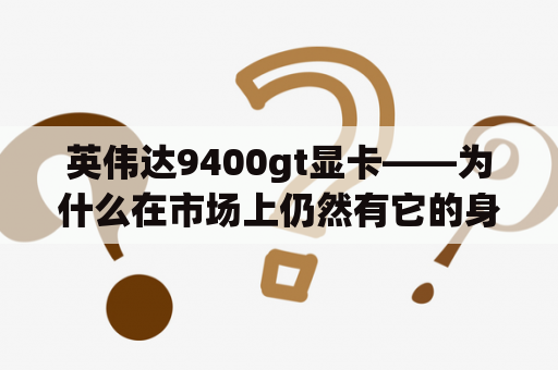 英伟达9400gt显卡——为什么在市场上仍然有它的身影？