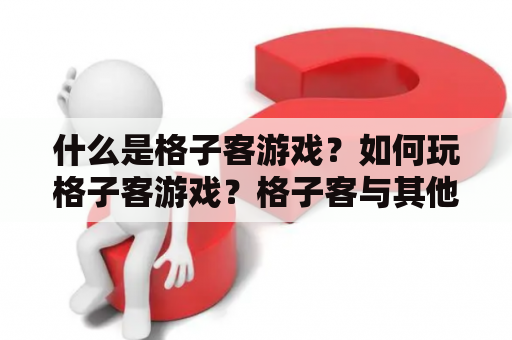 什么是格子客游戏？如何玩格子客游戏？格子客与其他游戏有什么不同？