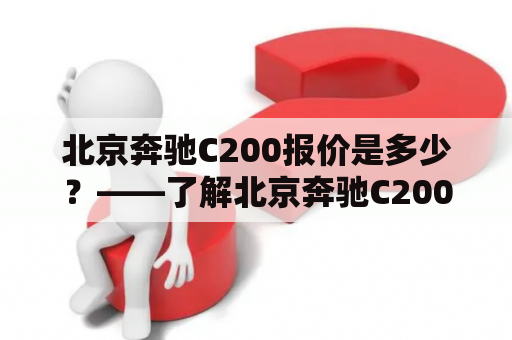 北京奔驰C200报价是多少？——了解北京奔驰C200的价格