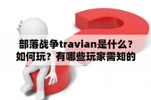 部落战争travian是什么？如何玩？有哪些玩家需知的网址？