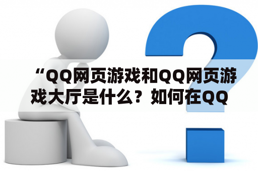 “QQ网页游戏和QQ网页游戏大厅是什么？如何在QQ网页游戏大厅中玩游戏？”