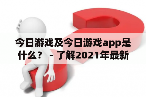 今日游戏及今日游戏app是什么？ - 了解2021年最新游戏资讯！