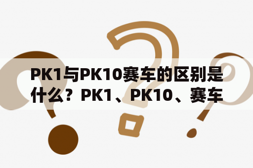 PK1与PK10赛车的区别是什么？PK1、PK10、赛车