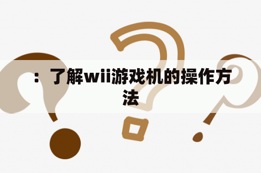 ：了解wii游戏机的操作方法