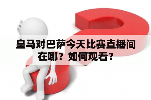 皇马对巴萨今天比赛直播间在哪？如何观看？