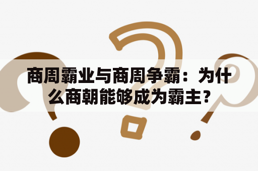 商周霸业与商周争霸：为什么商朝能够成为霸主？