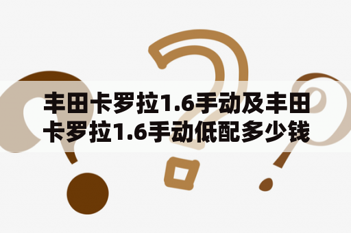 丰田卡罗拉1.6手动及丰田卡罗拉1.6手动低配多少钱？