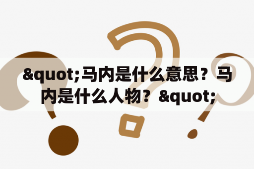 "马内是什么意思？马内是什么人物？"