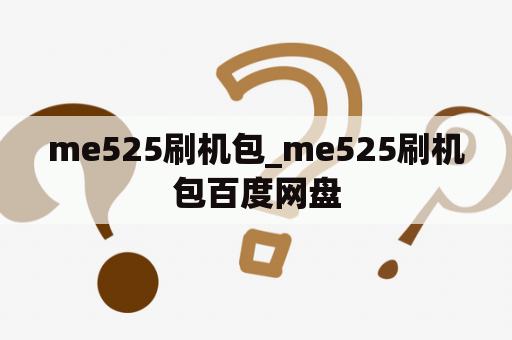 me525刷机包_me525刷机包百度网盘