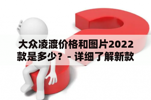 大众凌渡价格和图片2022款是多少？- 详细了解新款大众凌渡售价与外观设计