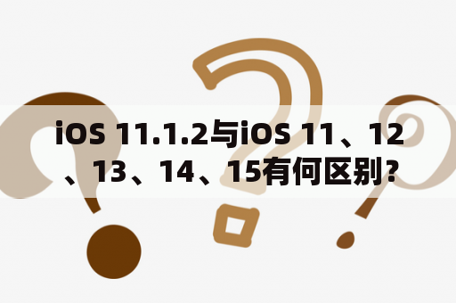 iOS 11.1.2与iOS 11、12、13、14、15有何区别？