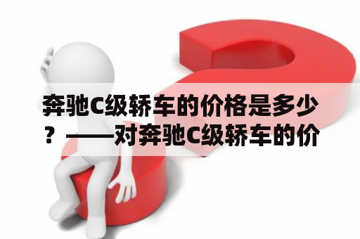 奔驰C级轿车的价格是多少？——对奔驰C级轿车的价格进行详细解析