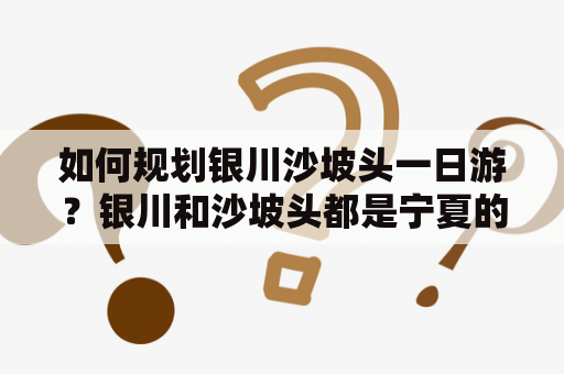 如何规划银川沙坡头一日游？银川和沙坡头都是宁夏的知名景点，想要在一天内游览二者，需要好好规划时间和路线。以下是攻略。