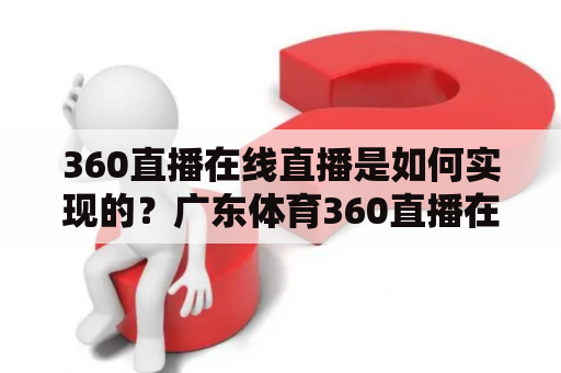 360直播在线直播是如何实现的？广东体育360直播在线直播有哪些优势？