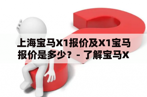 上海宝马X1报价及X1宝马报价是多少？- 了解宝马X1车型报价的相关信息