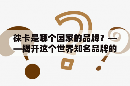 徕卡是哪个国家的品牌？——揭开这个世界知名品牌的神秘面纱