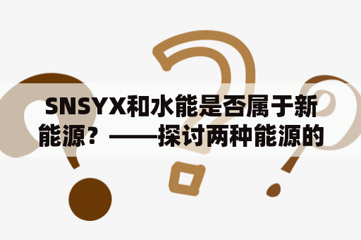 SNSYX和水能是否属于新能源？——探讨两种能源的定义与分类