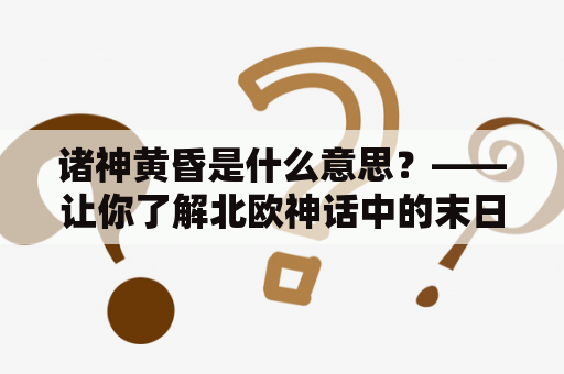 诸神黄昏是什么意思？——让你了解北欧神话中的末日之战