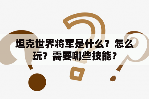 坦克世界将军是什么？怎么玩？需要哪些技能？