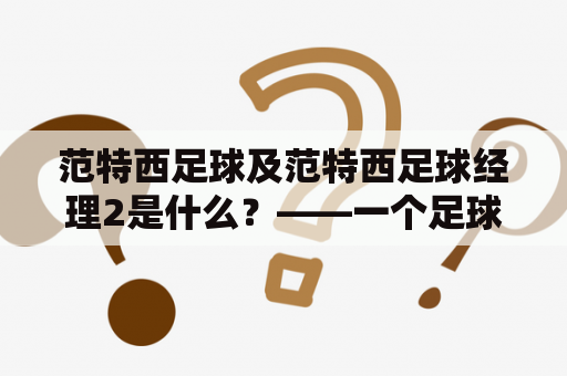 范特西足球及范特西足球经理2是什么？——一个足球爱好者的解释