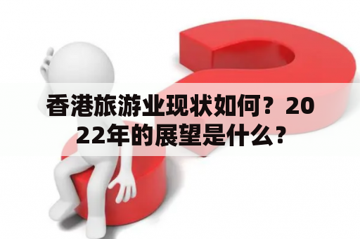 香港旅游业现状如何？2022年的展望是什么？