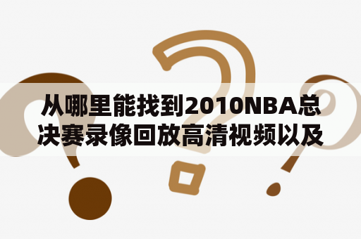 从哪里能找到2010NBA总决赛录像回放高清视频以及G7央视完整版中文高清？