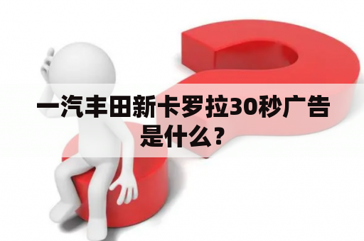 一汽丰田新卡罗拉30秒广告是什么？