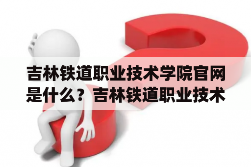 吉林铁道职业技术学院官网是什么？吉林铁道职业技术学院是一所位于吉林省的高等职业院校。其官网document.write("是");吉林铁道职业技术学院官网，提供了该校的各种信息和服务。